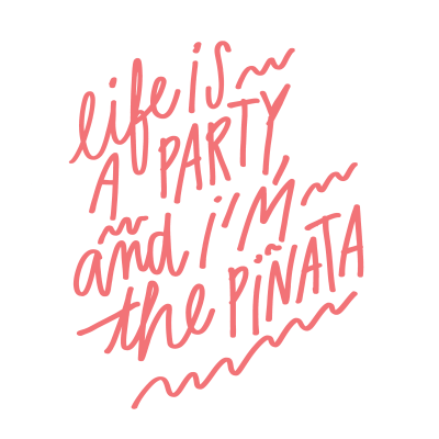 Life is a party, and I'm the pinata