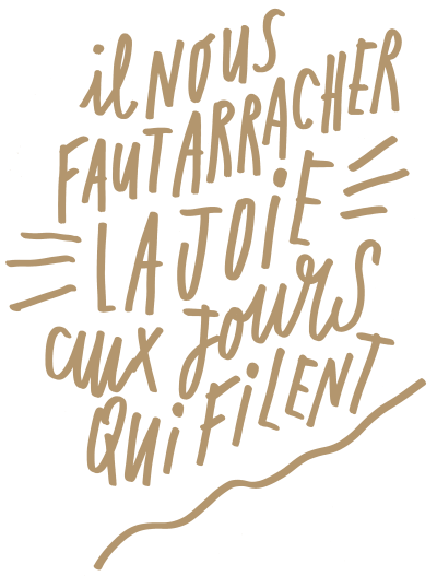 Il nous faut arracher LA JOIE aux jours qui filent